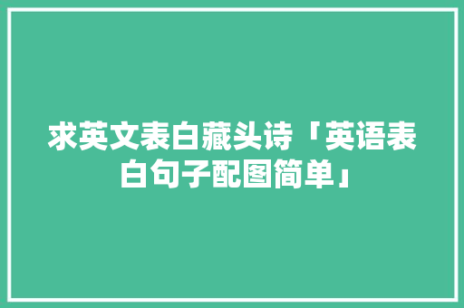 求英文表白藏头诗「英语表白句子配图简单」 求英文表白藏头诗「英语表白句子配图简单」 表白句子