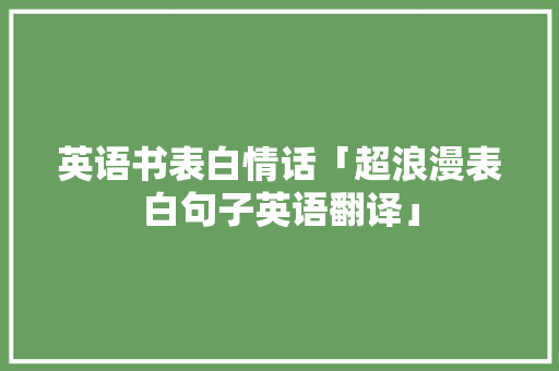 英语书表白情话「超浪漫表白句子英语翻译」 英语书表白情话「超浪漫表白句子英语翻译」 恋爱技巧