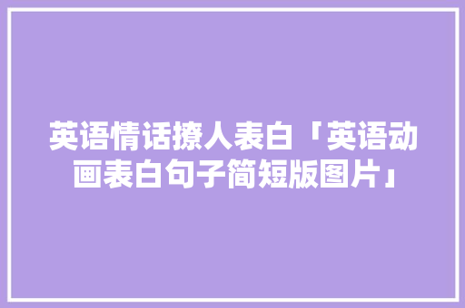 英语情话撩人表白「英语动画表白句子简短版图片」 英语情话撩人表白「英语动画表白句子简短版图片」 土味情话