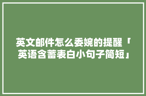 英文邮件怎么委婉的提醒「英语含蓄表白小句子简短」 英文邮件怎么委婉的提醒「英语含蓄表白小句子简短」 聊天话题
