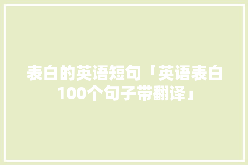 表白的英语短句「英语表白100个句子带翻译」 表白的英语短句「英语表白100个句子带翻译」 土味情话