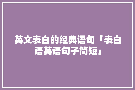 英文表白的经典语句「表白语英语句子简短」 英文表白的经典语句「表白语英语句子简短」 土味情话