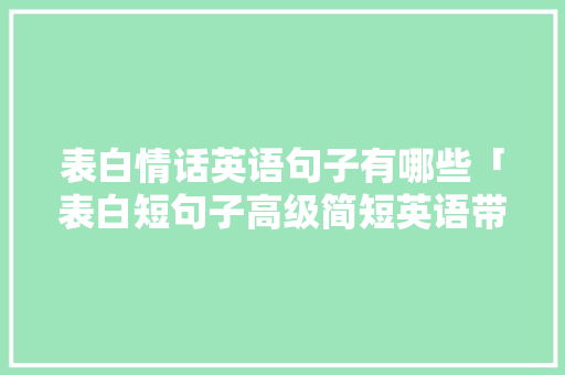 表白情话英语句子有哪些「表白短句子高级简短英语带翻译」 表白情话英语句子有哪些「表白短句子高级简短英语带翻译」 恋爱技巧