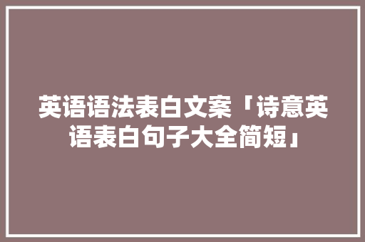 英语语法表白文案「诗意英语表白句子大全简短」 英语语法表白文案「诗意英语表白句子大全简短」 恋爱技巧