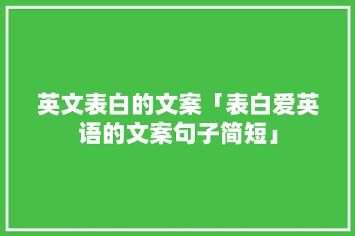 英文表白的文案「表白爱英语的文案句子简短」 英文表白的文案「表白爱英语的文案句子简短」 撩妹套路