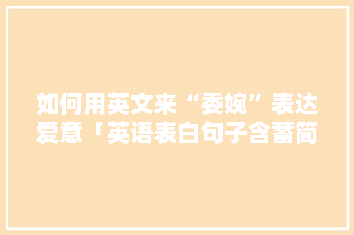 如何用英文来“委婉”表达爱意「英语表白句子含蓄简短」 如何用英文来“委婉”表达爱意「英语表白句子含蓄简短」 聊天话题