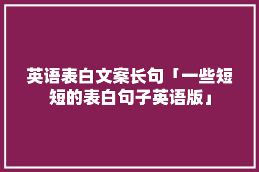 英语表白文案长句「一些短短的表白句子英语版」 英语表白文案长句「一些短短的表白句子英语版」 表白句子