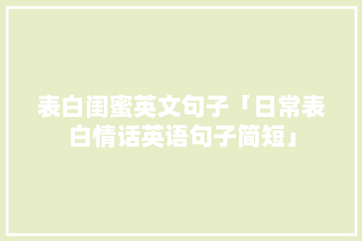 表白闺蜜英文句子「日常表白情话英语句子简短」 表白闺蜜英文句子「日常表白情话英语句子简短」 土味情话