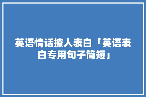 英语情话撩人表白「英语表白专用句子简短」 英语情话撩人表白「英语表白专用句子简短」 撩妹套路