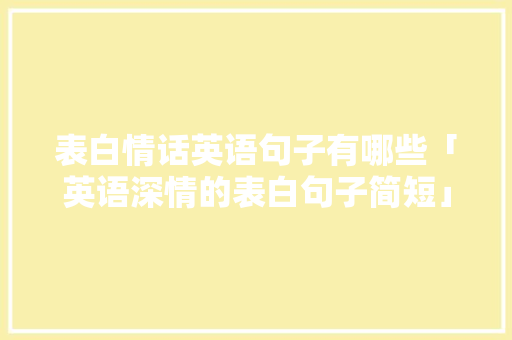 表白情话英语句子有哪些「英语深情的表白句子简短」 表白情话英语句子有哪些「英语深情的表白句子简短」 撩妹套路