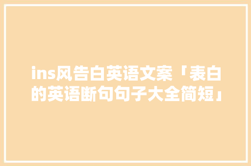 ins风告白英语文案「表白的英语断句句子大全简短」 ins风告白英语文案「表白的英语断句句子大全简短」 土味情话