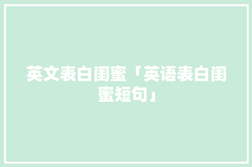 英文表白闺蜜「英语表白闺蜜短句」 英文表白闺蜜「英语表白闺蜜短句」 恋爱技巧