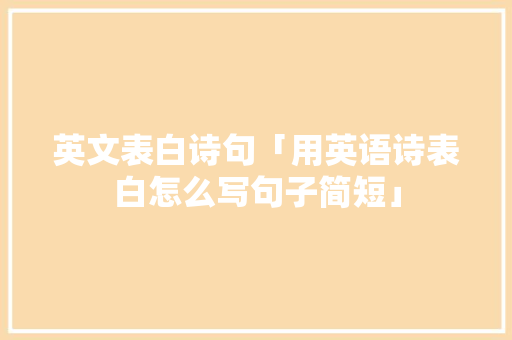 英文表白诗句「用英语诗表白怎么写句子简短」 英文表白诗句「用英语诗表白怎么写句子简短」 恋爱技巧