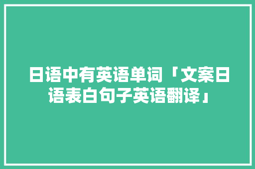 日语中有英语单词「文案日语表白句子英语翻译」 日语中有英语单词「文案日语表白句子英语翻译」 土味情话