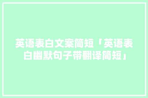 英语表白文案简短「英语表白幽默句子带翻译简短」 英语表白文案简短「英语表白幽默句子带翻译简短」 表白句子
