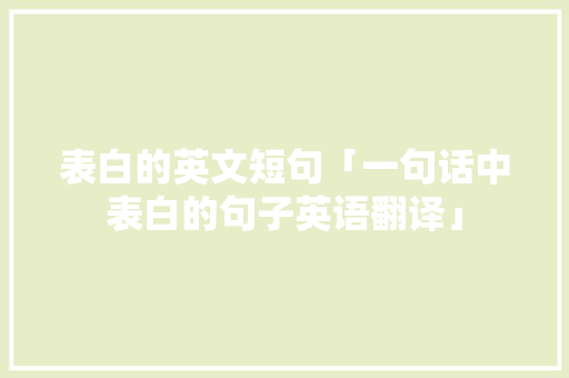 表白的英文短句「一句话中表白的句子英语翻译」 表白的英文短句「一句话中表白的句子英语翻译」 恋爱技巧