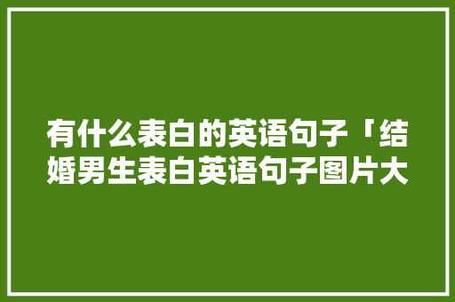 有什么表白的英语句子「结婚男生表白英语句子图片大全」 有什么表白的英语句子「结婚男生表白英语句子图片大全」 恋爱技巧
