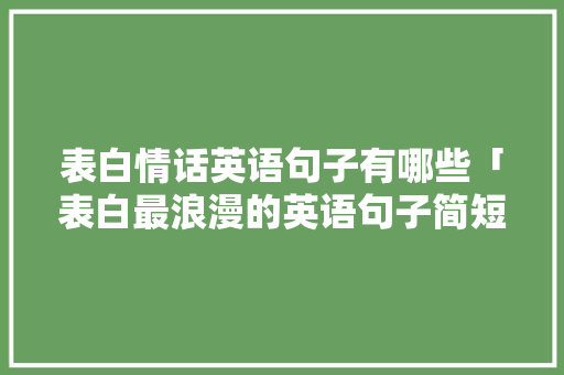 表白情话英语句子有哪些「表白最浪漫的英语句子简短」 表白情话英语句子有哪些「表白最浪漫的英语句子简短」 表白句子