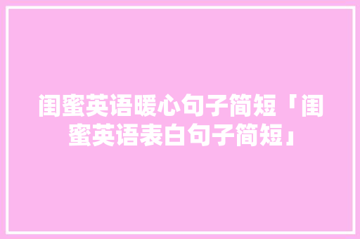 闺蜜英语暖心句子简短「闺蜜英语表白句子简短」 闺蜜英语暖心句子简短「闺蜜英语表白句子简短」 土味情话