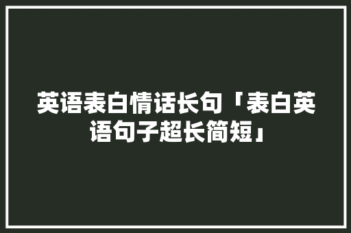 英语表白情话长句「表白英语句子超长简短」 英语表白情话长句「表白英语句子超长简短」 表白句子