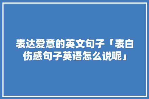 表达爱意的英文句子「表白伤感句子英语怎么说呢」 表达爱意的英文句子「表白伤感句子英语怎么说呢」 聊天话题