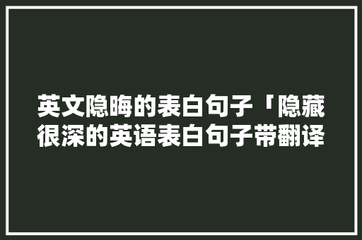 英文隐晦的表白句子「隐藏很深的英语表白句子带翻译」 英文隐晦的表白句子「隐藏很深的英语表白句子带翻译」 撩妹套路