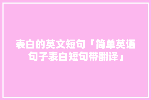 表白的英文短句「简单英语句子表白短句带翻译」 表白的英文短句「简单英语句子表白短句带翻译」 聊天话题