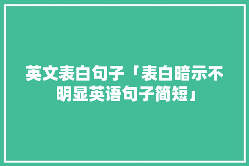 英文表白句子「表白暗示不明显英语句子简短」 英文表白句子「表白暗示不明显英语句子简短」 表白句子