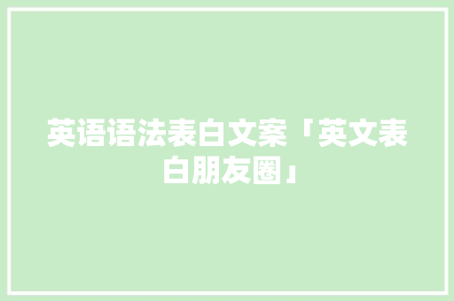 英语语法表白文案「英文表白朋友圈」 英语语法表白文案「英文表白朋友圈」 恋爱技巧