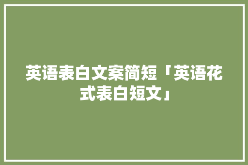 英语表白文案简短「英语花式表白短文」 英语表白文案简短「英语花式表白短文」 土味情话