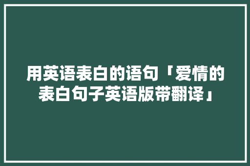 用英语表白的语句「爱情的表白句子英语版带翻译」 用英语表白的语句「爱情的表白句子英语版带翻译」 聊天话题