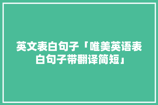 英文表白句子「唯美英语表白句子带翻译简短」 英文表白句子「唯美英语表白句子带翻译简短」 表白句子