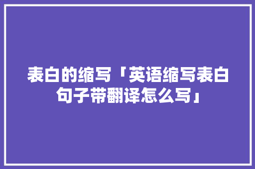 表白的缩写「英语缩写表白句子带翻译怎么写」 表白的缩写「英语缩写表白句子带翻译怎么写」 撩妹套路