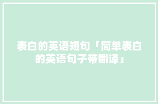 表白的英语短句「简单表白的英语句子带翻译」 表白的英语短句「简单表白的英语句子带翻译」 撩妹套路