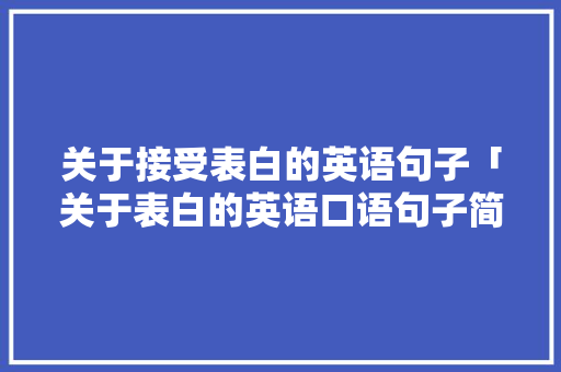 关于接受表白的英语句子「关于表白的英语口语句子简短」 关于接受表白的英语句子「关于表白的英语口语句子简短」 土味情话