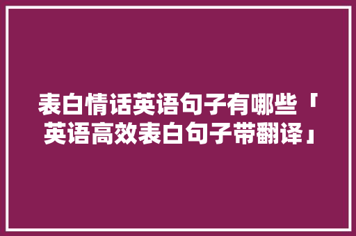 表白情话英语句子有哪些「英语高效表白句子带翻译」 表白情话英语句子有哪些「英语高效表白句子带翻译」 撩妹套路