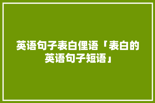 英语句子表白俚语「表白的英语句子短语」 英语句子表白俚语「表白的英语句子短语」 表白句子