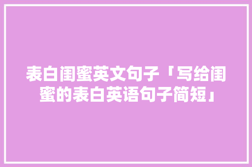 表白闺蜜英文句子「写给闺蜜的表白英语句子简短」 表白闺蜜英文句子「写给闺蜜的表白英语句子简短」 撩妹套路