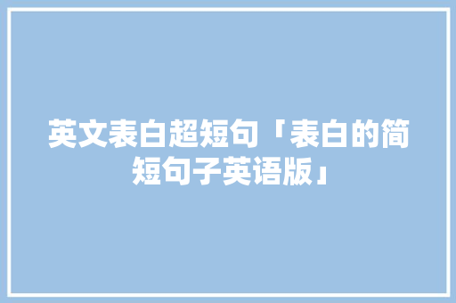 英文表白超短句「表白的简短句子英语版」 英文表白超短句「表白的简短句子英语版」 聊天话题