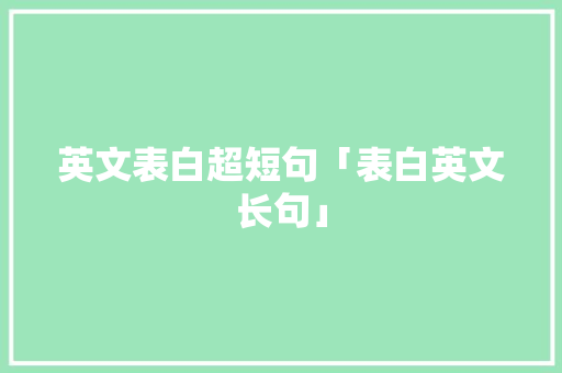 英文表白超短句「表白英文长句」 英文表白超短句「表白英文长句」 聊天话题