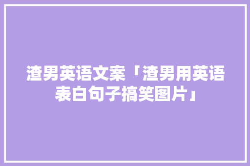 渣男英语文案「渣男用英语表白句子搞笑图片」 渣男英语文案「渣男用英语表白句子搞笑图片」 撩妹套路