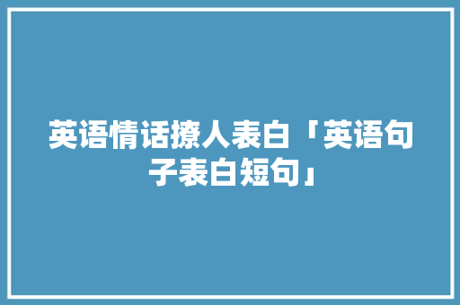 英语情话撩人表白「英语句子表白短句」 英语情话撩人表白「英语句子表白短句」 表白句子