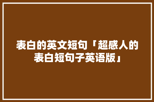 表白的英文短句「超感人的表白短句子英语版」 表白的英文短句「超感人的表白短句子英语版」 表白句子