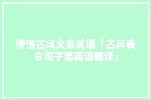 情侣古风文案英语「古风表白句子带英语翻译」 情侣古风文案英语「古风表白句子带英语翻译」 恋爱技巧