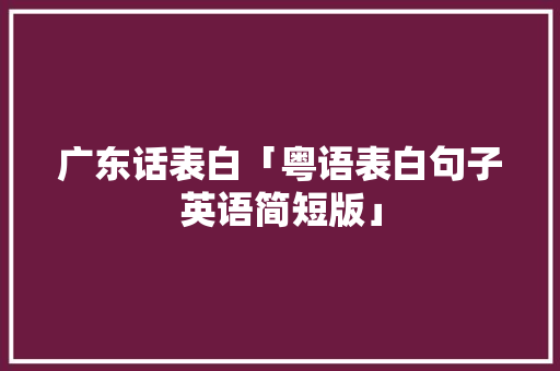 广东话表白「粤语表白句子英语简短版」 广东话表白「粤语表白句子英语简短版」 土味情话