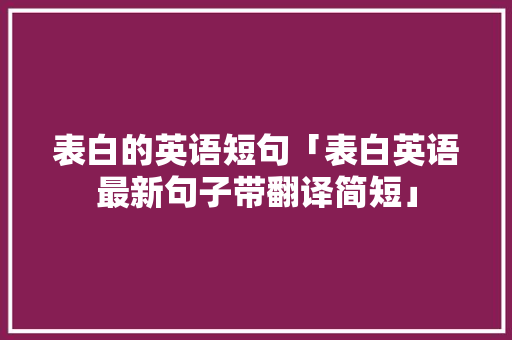 表白的英语短句「表白英语最新句子带翻译简短」 表白的英语短句「表白英语最新句子带翻译简短」 撩妹套路
