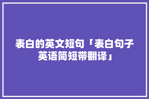 表白的英文短句「表白句子英语简短带翻译」 表白的英文短句「表白句子英语简短带翻译」 土味情话