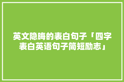 英文隐晦的表白句子「四字表白英语句子简短励志」