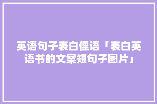 英语句子表白俚语「表白英语书的文案短句子图片」 英语句子表白俚语「表白英语书的文案短句子图片」 恋爱技巧