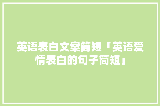 英语表白文案简短「英语爱情表白的句子简短」 英语表白文案简短「英语爱情表白的句子简短」 恋爱技巧